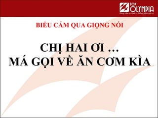 BIỂU CẢM QUA GIỌNG NÓI
CHỊ HAI ƠI …
MÁ GỌI VỀ ĂN CƠM KÌA
 
