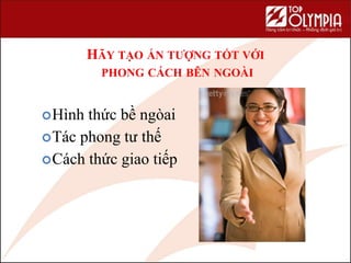 HÃY TẠO ẤN TƯỢNG TỐT VỚI
PHONG CÁCH BÊN NGOÀI
Hình thức bề ngòai
Tác phong tư thế
Cách thức giao tiếp
 