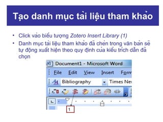 Tạo danh mục tài liệu tham khảo
• Click vào biểu tượng Zotero Insert Library (1)
• Danh mục tài liệu tham khảo đã chèn trong văn bản sẽ
tự động xuất hiện theo quy định của kiểu trích dẫn đã
chọn

1

 
