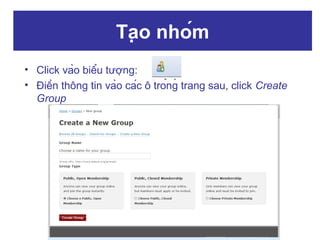 Tạo nhóm
• Click vào biểu tượng:
• Điền thông tin vào các ô trong trang sau, click Create
Group

 