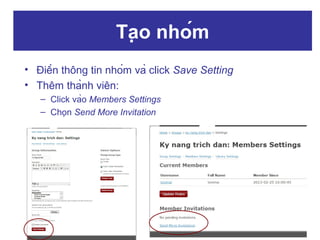 Tạo nhóm
• Điền thông tin nhóm và click Save Setting
• Thêm thành viên:
– Click vào Members Settings
– Chọn Send More Invitation

 