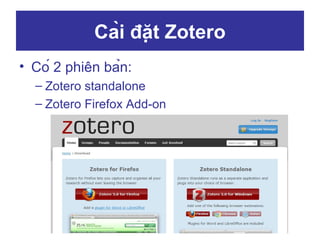 Cài đặt Zotero
• Có 2 phiên bản:
– Zotero standalone
– Zotero Firefox Add-on

 