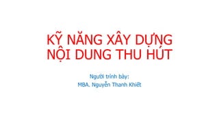 KỸ NĂNG XÂY DỰNG
NỘI DUNG THU HÚT
Người trình bày:
MBA. Nguyễn Thanh Khiết
 