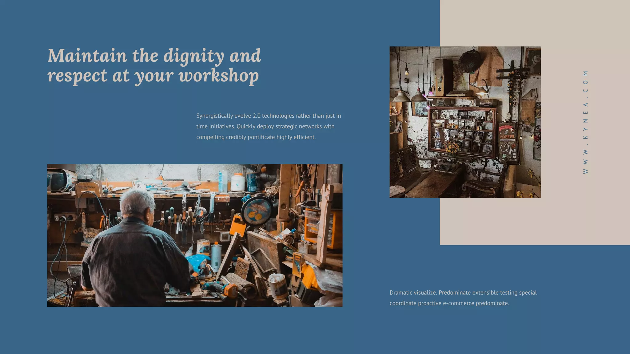 Dramatic visualize. Predominate extensible testing special
coordinate proactive e-commerce predominate.
W
W
W
.
K
Y
N
E
A
.
C
O
M
Synergistically evolve 2.0 technologies rather than just in
time initiatives. Quickly deploy strategic networks with
compelling credibly pontificate highly efficient.
Maintain the dignity and
respect at your workshop
 
