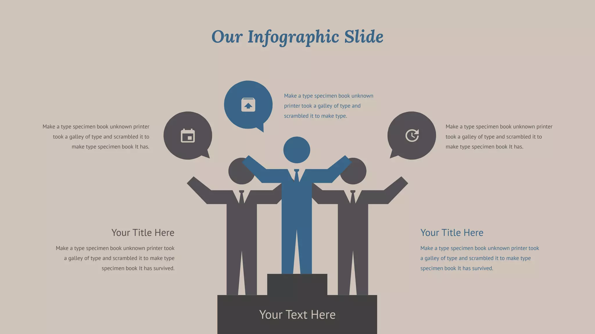 Make a type specimen book unknown printer
took a galley of type and scrambled it to
make type specimen book It has.
Make a type specimen book unknown printer
took a galley of type and scrambled it to
make type specimen book It has.
Your Text Here
Your Title Here
Make a type specimen book unknown printer took
a galley of type and scrambled it to make type
specimen book It has survived.
Make a type specimen book unknown
printer took a galley of type and
scrambled it to make type.
Your Title Here
Make a type specimen book unknown printer took
a galley of type and scrambled it to make type
specimen book It has survived.
Our Infographic Slide
 