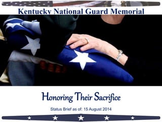 Honoring Their Sacrifice
Kentucky National Guard Memorial
Status Brief as of: 15 August 2014
 