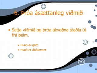 6. Þr óa ásættanleg viðmið Setja viðmið og þr óa ákveðna staðla út frá þeim. Hvað  er gott Hvað er ábótavant 