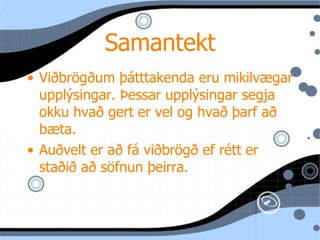 Samantekt Viðbrögðum þátttakenda eru mikilvægar upplýsingar. Þessar upplýsingar segja okku hvað gert er vel og hvað þarf að bæta.  Auðvelt er að fá viðbrögð ef rétt er staðið að söfnun þeirra.  