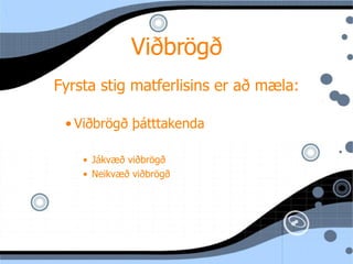 Viðbrögð Fyrsta stig matferlisins er að mæla: Viðbrögð þ átttakenda J ákvæð viðbrögð Neikvæð viðbrögð 