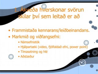 1. Ákveða hverskonar svörun skilar því sem leitað er að Frammistaða  kennarans/leiðbeinandans. Markmið og viðfangsefni: N ámsefnistök Hjálpartæki (video, fjölfaldað efni, power point) T ímasetning og hlé Aðstæður 