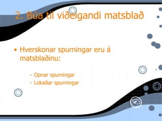 2. B úa til  viðeigandi matsblað  Hverskonar spurningar eru  á matsblaðinu: Opnar spurningar Lokaðar spurningar 