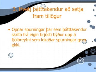3. Hvetj þ átttakendur að setja fram tillögur   Opnar spurningar þar sem þ átttakendur skrifa frá eigin brjósti býður upp á fjölbreytni sem lokaðar spurningar gera ekki. 