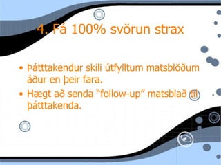4. F á 100% svörun strax Þ átttakendur skili útfylltum matsblöðum áður en þeir fara. Hægt að senda “follow-up” matsblað til þátttakenda. 