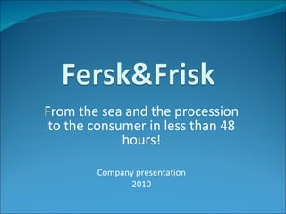 From the sea and the procession to the consumer in less than 48 hours! Company presentation 2010 