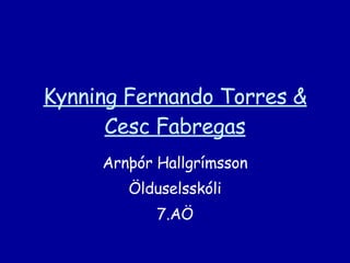 Kynning Fernando Torres & Cesc Fabregas Arnþór Hallgrímsson Ölduselsskóli 7.AÖ 