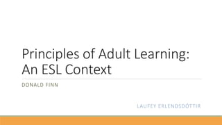 Principles of Adult Learning:
An ESL Context
DONALD FINN
LAUFEY ERLENDSDÓTTIR
 