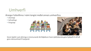 Umhverfi
Árangur fullorðinna í námi tengist meðal annars umhverfinu
 Líkamlegt
 Sálfræðilegt
 Félagslegt
Þessir þættir auk skilnings á mismunandi áhrifaþáttum hvers þátttakanda geta hjálpað til við að
gera námsumhverfi hvetjandi
 