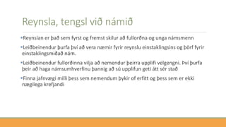 Reynsla, tengsl við námið
Reynslan er það sem fyrst og fremst skilur að fullorðna og unga námsmenn
Leiðbeinendur þurfa því að vera næmir fyrir reynslu einstaklingsins og þörf fyrir
einstaklingsmiðað nám.
Leiðbeinendur fullorðinna vilja að nemendur þeirra upplifi velgengni. Því þurfa
þeir að haga námsumhverfinu þannig að sú upplifun geti átt sér stað
Finna jafnvægi milli þess sem nemendum þykir of erfitt og þess sem er ekki
nægilega krefjandi
 