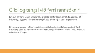 Gildi og tengsl við fyrri rannsóknir
Greinin er yfirlitsgrein sem byggir á fjölda fræðirita um efnið. Þau rit eru að
miklu leyti byggð á rannsóknum og vitnað er í margar þeirra í greininni.
Dregin eru saman nokkur meginhugtök í fullorðinsfræðslu og undirstrikað
mikilvægi þess að nám fullorðinna sé skipulagt á markvissan hátt með fullorðna
námsmenn í huga.
 
