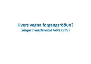 Hvers vegna forgangsröðun?
Single Transferable Vote (STV)Single Transferable Vote (STV)
 