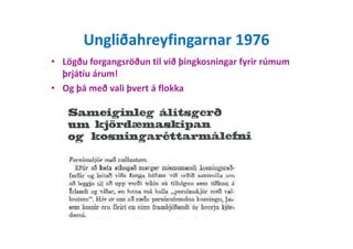 Ungliðahreyfingarnar 1976
• Lögðu forgangsröðun til við þingkosningar fyrir rúmum
þrjátíu árum!
• Og þá með vali þvert á flokka
 
