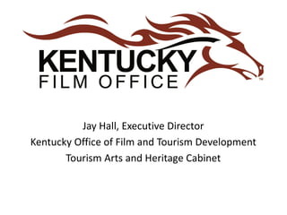 Jay Hall, Executive Director
Kentucky Office of Film and Tourism Development
Tourism Arts and Heritage Cabinet
 