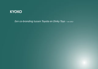 KYOKO

 Een co-branding tussen Toyota en Dinky Toys - mei 2012
 