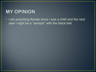 • I am practising Karate since i was a child and the next
year i night be a ‘’sempai’’ with the black belt.

 