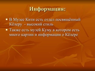 Информация : В Музее Кити есть отдел посвящённый Кёлеру  - высокий стиль Также есть музей Куму в котором есть много картин и информации о Кёлере 