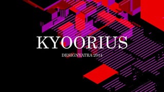 KYOORIUS 
DESIGNYATRA 2014 
 