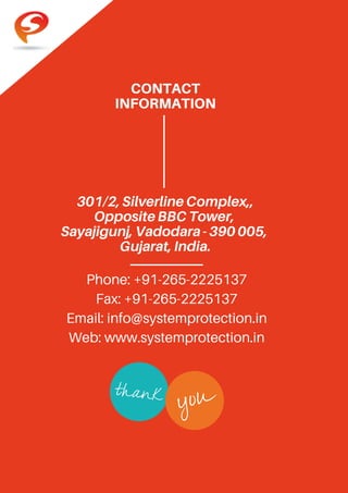 CONTACT
INFORMATION
301/2,SilverlineComplex,,
OppositeBBCTower,
Sayajigunj,Vadodara-390005,
Gujarat,India.
Phone: +91-265-2225137
Fax: +91-265-2225137
Email: info@systemprotection.in
Web: www.systemprotection.in
 