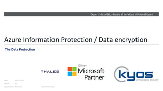 Expert sécurité, réseau et services informatiques
Version :
Date :
Classification :
Azure Information Protection / Data encryption
The Data Protection
Restricted
0.2
09/07/2018
Kyos Presentation
 