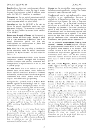TWN Bonn Update No. 13                                                                            10 June 2011
Brazil said that the second commitment period must          Canada said that it was seeking a legal agreement that
be adopted in Durban to ensure that there is no gap         includes commit from all major emitters. The Cancun
between the commitment periods. It said that issues         agreements is a good framework, it said.
under the AWG-LCA should not be considered.
                                                            Tuvalu agreed with St Lucia and pressed for more
Singapore said that the second commitment period            specificities in the conditionalities discussion. It
is a critical part of the balanced package under the        clarified that all Parties have the legal right to speak
two-track process which was agreed in Bali.                 and have an input, however the inputs of those that
                                                            do not want to be a Party to the second commitment
Argentina said that the AWG-KP is the place to
                                                            period must be considered in that context, as their
discuss the second commitment period, not vague
                                                            inputs have no relevance to the second commitment
ideas about the future. This sentiment was echoed by
                                                            period. It said that during the negotiations of the
China and Saudi Arabia, who stressed on the mandate
                                                            Kyoto Protocol itself, the same thing happened, and
of the AWG-KP.
                                                            those mistakes should not be repeated. It also asked
Democratic Republic of Congo said that there is a           what is the legal form of the other elements of the
lack of political will from Annex I Parties. It asked       package, for example for the United States’ mitigation
how to expect an outcome in Durban if there is no           commitment. This question was not responded to.
second commitment period, and how can
                                                            The EU, supported by Switzerland, Norway, New
conditionalities and commonalities be placed and
                                                            Zealand, Colombia and Peru proposed that spin-
expect Durban to be a success?
                                                            off groups on technical issues should be held, even as
Cuba added that it was only willing to consider the         the political issues continue to be discussed. New
flexible mechanism under the second commitment              Zealand said that if there are no rules, we can be
period of the Kyoto Protocol, and not under the             confident that they will not be applied in the second
AWG-LCA.                                                    commitment period. The EU said that if we continue
At the second meeting of the contact group, the deep        without the technical discussion, it saw no possibility
disagreement between developed and developing               that it would be ready to adopt a second commitment
countries continued and remained unresolved. The            period.
Chair proposed taking forward issues in the text, and       St Lucia, Tuvalu, Argentina, Bolivia, and Saudi
in spin-off groups.                                         Arabia opposed moving into spin-off groups for
St Lucia insisted that it was difficult to get into         technical discussions before the political issues are
technical issues, as the political context frames the       resolved.
way we approach these issues. It asked to hear from         Algeria said that a work programme should be
more Parties, and requested for a number of specific        adopted in order to adopt a final decision on the
clarifications from Annex I Parties based on what           second commitment period in Durban, based on the
they said in the first contact group meeting.               mandate in Article 3.9 of the Kyoto Protocol.
In response to a question posed by St Lucia, New            Bolivia said that the AWG-KP must fulfill its
Zealand explained that its ideal legal form is a single     mandate in Article 3.9, and work on how to increase
treaty with advanced developing countries, and this         the level of ambition with regards to emission
may be appropriate in the long term. In the interim,        reduction numbers.
there needs to be a transition period, and there could
                                                            The Vice Chair, Madeleine Diouf Sarr from Senegal,
be two tracks that are balanced and equally legally
                                                            proposed a legal group to be convened on Friday. In
binding. This could include the prospect of a second
                                                            the end, it was agreed that the Chair would consult on
commitment period under the Kyoto Protocol. It said
                                                            whether to convene the legal and spin-off groups.
that a balanced package at Durban would include all
the elements of the current negotiations in                 The Chair concluded the contact group meeting by
appropriate legal form. It urged for work on the text,      saying that it is very difficult to get political clarity
and for identifying the political issues for Ministers in   first, as political clarity is what you get in the deal, and
Durban.                                                     the deal is for Durban. If we continue to seek political
                                                            clarity, it may be more difficult to reach at the end.
Australia said that its vision for a new climate regime
                                                            He suggested moving forward in an iterative way. In
is a legally binding treaty, where mitigation
                                                            Bangkok, the space was created for political
commitments by all major economies are anchored.
                                                            discussion, and now the group could also start to
Durban will be a step towards that vision. It said that
                                                            examine proposals in the text, he said.
that there should be a solid mechanism to bring the
level of ambition up, and the institutions and
structures should be brought to life.


                                                       3
 