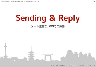 Sending & Reply
メール送信とJSONでの応答
Kyoto.pm #5 in 京都::はてなさん 2013/07/13(土)
Perl and Email #3 ``Haineko'' @azumakuniyuki / Cubicroot Co. Ltd.
17
 