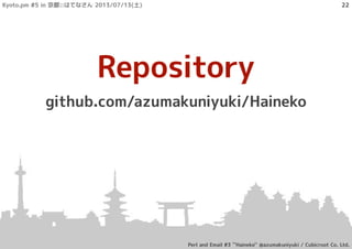 Repository
github.com/azumakuniyuki/Haineko
Kyoto.pm #5 in 京都::はてなさん 2013/07/13(土)
Perl and Email #3 ``Haineko'' @azumakuniyuki / Cubicroot Co. Ltd.
22
 