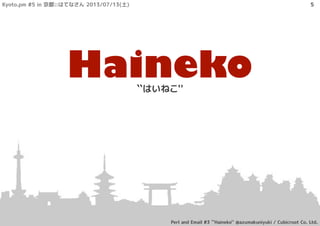 Haineko``はいねこ''
Kyoto.pm #5 in 京都::はてなさん 2013/07/13(土)
Perl and Email #3 ``Haineko'' @azumakuniyuki / Cubicroot Co. Ltd.
5
 