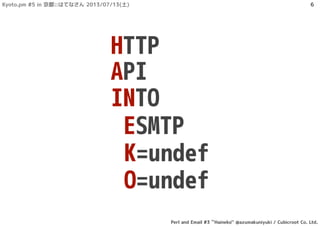 HTTP
API
INTO
ESMTP
K=undef
O=undef
Kyoto.pm #5 in 京都::はてなさん 2013/07/13(土)
Perl and Email #3 ``Haineko'' @azumakuniyuki / Cubicroot Co. Ltd.
6
 