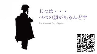 3
The Advanced City of Kyoto
じつは・・・
べつの顔があるんどす
 