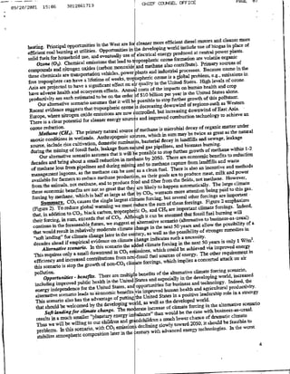 Il
                                                                                 CONLOFIEPt
              15:05         3012881713CHE
03/20/2001




                                                                                                                          cleaner mOrf
                                                                         cenrmeefincintdieusel motorsand eri placetof
      heating. Principal         opportunities in the West are o Lie developing world                              ofpnldeue
                                                                                                                    io
                                                   Opporunmities in
      efficient coal buturnin at utilities. eventually use atelectrical energy produced at centralpoeplns
             solidfuej forhoushold       use, and                                                                        ourganicf
                                                                                ethae alozonetfributi)n arevoatil
             Ozone (Os). Chemical           emissions that lead to anopo                         cntrbete. PBecausores foei   o       h
                                                                         anpetaeolo
      compounds and           nitrogen oxides (carbon monoXidJ plants and industrialprcse.Baueoneith
                                                                power
                cemcal ar tansportatiofl Vehicles,
               thee                                                                                                leemissi onsei
                                                                                                   Sloaltrbem, eig.,
                                                                        ospheric ozone is a
                               can have a lifetime of weeks, trop                                                            cozon
                                                                                                                            ofd
      free troposphere                                                    quality in the United S ates ihlevelsh
      Asia are projected         to have a significanit effect on air                                         health andero
                                                                                                                          s
                                                                                 Of the impacts an theUanie
                           helthandecoystemn effects. Annual costs billion per year i'teUie
                   hav aders                                      Order Lt $10
                                                                                                                     ttsaoe
                                                    be on the
       harodctvetrsaeheacth adecstiatd to                                           to stop further       -growthof polltarnt
                                                                                                                 ths
             Our alternative       scenario assumes that it will bepsil                 downwind of reginuhas Western
                                                                 ozone d ti     easing
       Recent evidence suggests that tropospheric nowonrle but increasing downwind Of EasAia
                                                             are
       Europe, where nitrogen Oxide esnissiofls                                            combusintcnlg oaheea
       There is aclear potential          for cleaner energy source and improved                    dcyo raiiatrudr
       ozone reduction.mehnismcba                                                     smcoildcyo rai                         ae ne
              Methane (CR4-.          The primary natural soarce b ehn                                                      as the natural
                                                  AnthropogeIic sore,             hc in sum may be twice as great leakage
       anoxic conditions in wetlands.                          rumin ts, baceildecay in landfills
                                                                                                            and sewage,
       sourc, include rice cultivation, domestic from naD a gas pipelines, and biomiass burning.
       during the wining of fossil fuels, leakage wil bposible to stop further growth of methane VithinL 1-2
                                                          that it
              our alternative scenario assumes                                                   are economic benefits to reduction
                      and bring about a small      reduction in mtae by 2050- There                                    and waste
        decades                                                               to methane Ca-pture from landfills
        of methane        lass from pipelines and during miiAand clean fuel. There is also an incentive and methods
                                                           can be usdas a.
        management lagoans, as the methane                                  as their goalsartopduem tilanpwr
        available       for farmers to reduce methane production~ and fiber flora the fields, not methane. However,
                                                        to produce food
        fromn the animals, not methane, and                                                      automaticaly. The large climate
                                benefits are not   so great that the¶ are: likely to happen                                            gas.
        these economic                                                                        more attention being paid to this
        forcing by methane,           which is half as large as that yc~,wrat                                           are important
                                                                              focnbtseveral other forcings
                Su~marn- CO, causes the single largest clat the sum of these forchigs. Figure, 2 emphasizes
                                                               ems rdce                                                            Indeed&
         (Figure 2). To reduce global warmuing troposphlic03.o~ and CE4 are important climoate forcings.
                                                  carbon,
         that,     in addition to CO~. black                                                       that fossil fuel  burning will
                                                       of C0 2 . Although it can be assumed
         their forcing, in sum, exceeds that                                                    (alternative to business-as--Usual)
                                                       we suggest aul alternative scenario                                              of a
         Continue in the foreseeable future,                                                  50 years and allow the possibility
         that would result in relatively          moderate climate th ngeh the next possibility of stronger remedies in
                                                      later in the Cetu, as well as the
          ,,soft landing", for climate change                                                     a necessity.
                                                           onclmtLhfg indicates such                                     is only I W/m .-
                                                                                                                                          t
          decades ahead if empirical evidence                                 climate forcing in the next 50 years                energy
                                                                  theade
                 Alternative scenario. In this scenario                    sA!s which could be achieved via improved
                            Thi rquresony dwnten i CO e
                                      .sal
                                                                                                             The other requiieifltft in
                                                             from no3tfossil fuel sources of energy. conceited attack on air
          efficiency and increased contributions                   clmt forcings, which implies a
           this    scenario is stop the growth Of non1-C02
           pollution.                                                                                             forcing scenario,
                                     - benefits- There are multipl
                                                                          benefits of the alternative climate
                   opportunities                                                                                       world, increased
                                                                        States and especially in the developing
           jncluding      improved public health in the United                           for business and technology. Indeed,
                                                                                                                                       the
            energy independence          for the United States, and opportunities hum-an health and agricultural productivity.
                                                              benefits via improved
            alternative scenario leads to i6conormic putting the United States in a positive leadership role in a strategy
                                                            of
            This, scenario also has the advantage                    wo rld, as well as the developed world- the alternative scenario
            that should be welcomed by the developing MO
                                          limat chage.        Te               increase of climate forcing in
                                  Soft andinfor
                                                                                                    the case with business-as-USal.
                                                            energy imaac"tan would be
            results in a much smaller "planetary                                      a much lower chance of dramatic
                                                                                                                                climate
             Thus we will be willing         to our children andgrncidn                                                   be feasible to
                                                 with C0 2 emissiof!       elnn slowly toward 2050, it should
             problems. In this scenario,                                                                                      In the worst4
                                            opsto          ae nte        etury with advanced energy technologies.
             stabilize atopeL
 