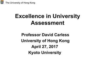 Excellence in University
Assessment
Professor David Carless
University of Hong Kong
April 27, 2017
Kyoto University
The University of Hong Kong
 