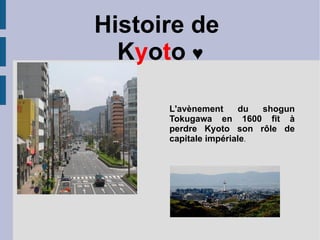 Histoire de  K y o t o  ♥ L'avènement du shogun Tokugawa en 1600 fit à perdre Kyoto son rôle de capitale impériale . 