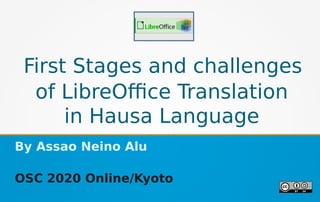 First Stages and challenges
of LibreOffice Translation
in Hausa Language
By Assao Neino Alu
OSC 2020 Online/Kyoto
 