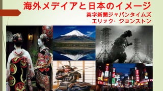 海外メデイアと日本のイメージ
英字新聞ジャパンタイムズ
エリック・ジョンストン
 
