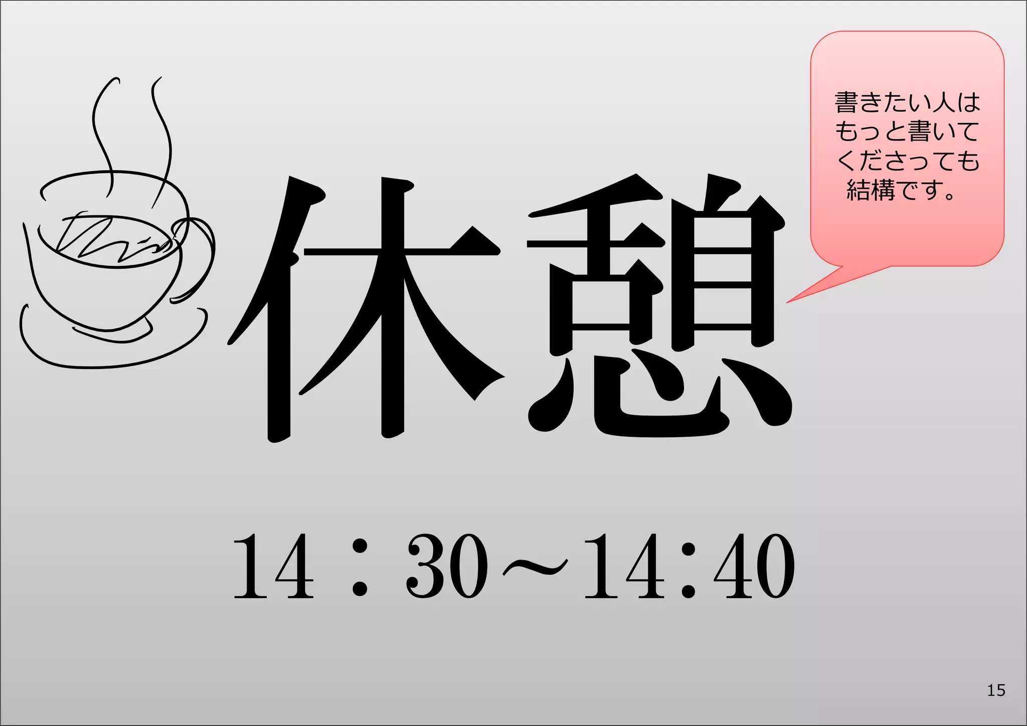 14：30～14:40 
書きたい⼈は 
もっと書いて 
くださっても 
結構です。 
15 
 