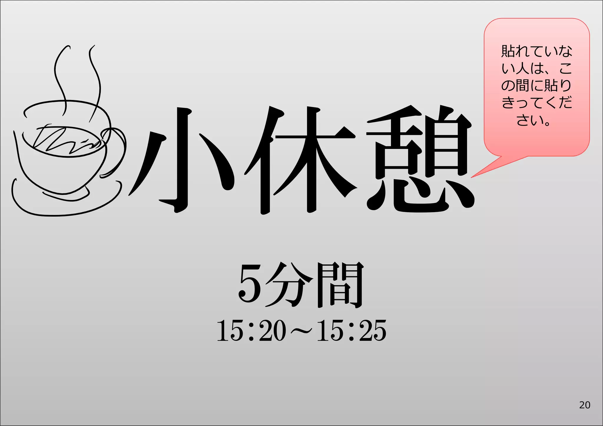 5分間 
15:20～15:25 
貼れていな 
い⼈は、こ 
の間に貼り 
きってくだ 
さい。 
20 
 
