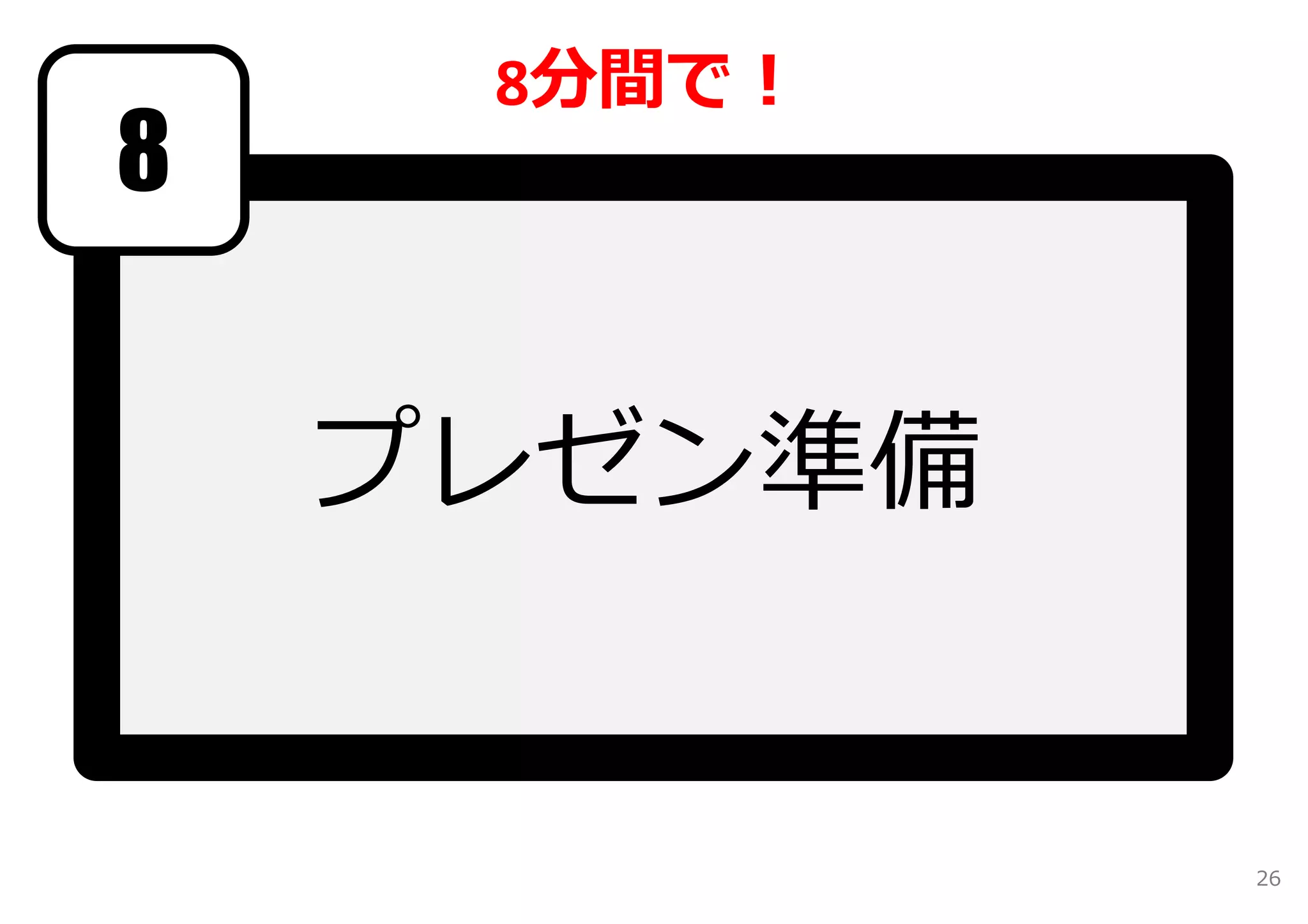 8分間で！ 
プレゼン準備 
8 
26 
 
