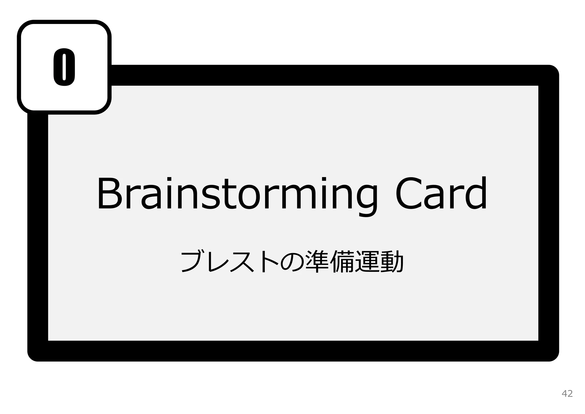 Brainstorming Card 
ブレストの準備運動 
0 
42 
 