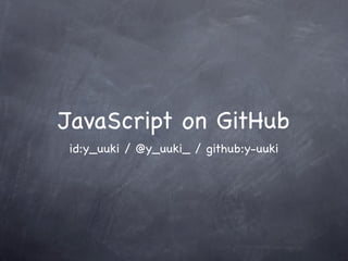 JavaScript on GitHub
id:y_uuki / @y_uuki_ / github:y-uuki
 