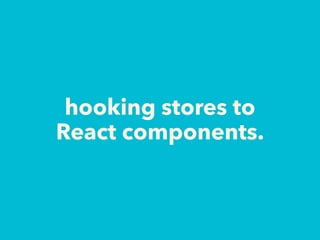 hooking stores to
React components.
 