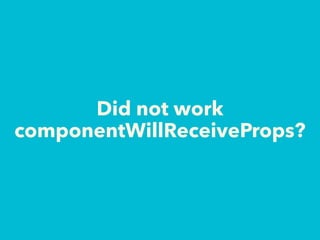 Did not work  
componentWillReceiveProps?
 